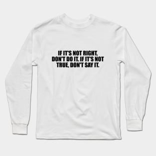 If it's not right, don't do it. If it's not true, don't say it Long Sleeve T-Shirt